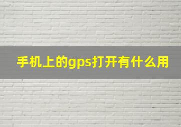 手机上的gps打开有什么用