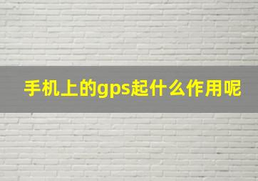 手机上的gps起什么作用呢