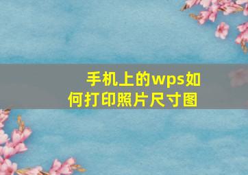 手机上的wps如何打印照片尺寸图