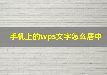 手机上的wps文字怎么居中