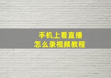 手机上看直播怎么录视频教程