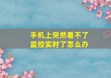 手机上突然看不了监控实时了怎么办