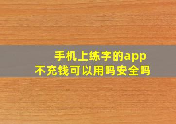 手机上练字的app不充钱可以用吗安全吗