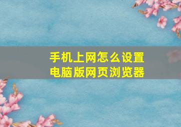 手机上网怎么设置电脑版网页浏览器