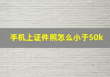 手机上证件照怎么小于50k