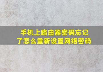 手机上路由器密码忘记了怎么重新设置网络密码