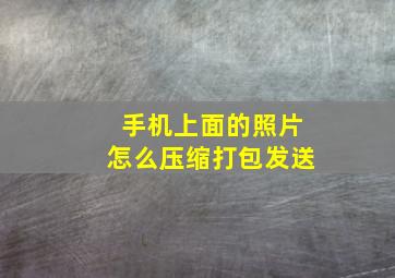 手机上面的照片怎么压缩打包发送