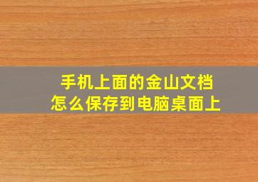 手机上面的金山文档怎么保存到电脑桌面上