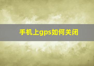 手机上gps如何关闭