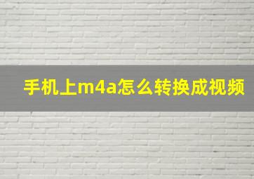 手机上m4a怎么转换成视频