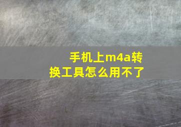 手机上m4a转换工具怎么用不了