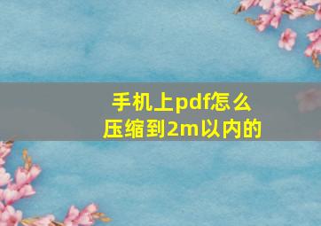 手机上pdf怎么压缩到2m以内的