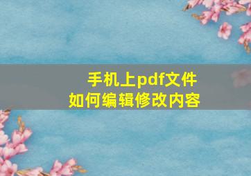 手机上pdf文件如何编辑修改内容