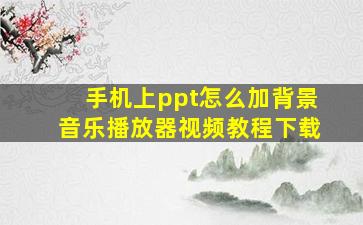 手机上ppt怎么加背景音乐播放器视频教程下载