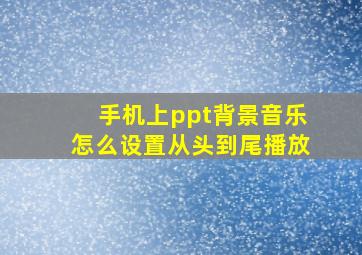 手机上ppt背景音乐怎么设置从头到尾播放