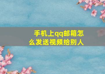 手机上qq邮箱怎么发送视频给别人