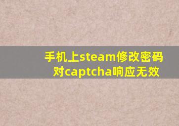 手机上steam修改密码对captcha响应无效