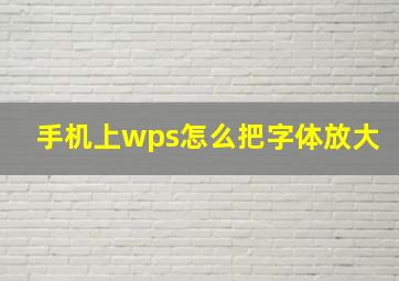 手机上wps怎么把字体放大