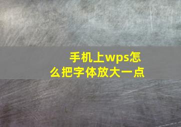 手机上wps怎么把字体放大一点