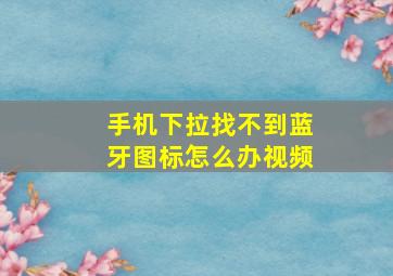 手机下拉找不到蓝牙图标怎么办视频