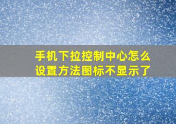 手机下拉控制中心怎么设置方法图标不显示了