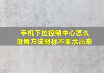 手机下拉控制中心怎么设置方法图标不显示出来