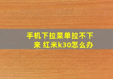 手机下拉菜单拉不下来 红米k30怎么办