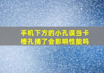 手机下方的小孔误当卡槽孔捅了会影响性能吗