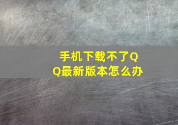 手机下载不了QQ最新版本怎么办