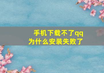 手机下载不了qq为什么安装失败了