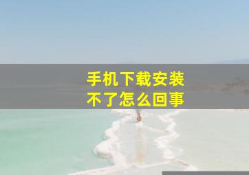 手机下载安装不了怎么回事