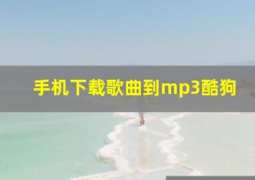 手机下载歌曲到mp3酷狗