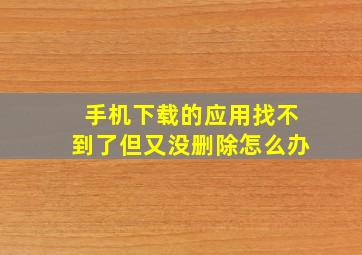 手机下载的应用找不到了但又没删除怎么办