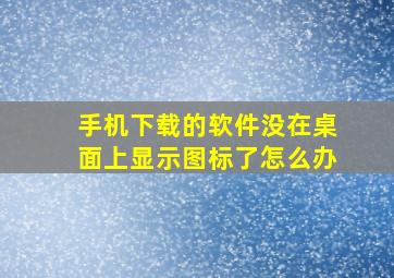 手机下载的软件没在桌面上显示图标了怎么办