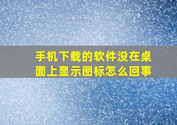 手机下载的软件没在桌面上显示图标怎么回事