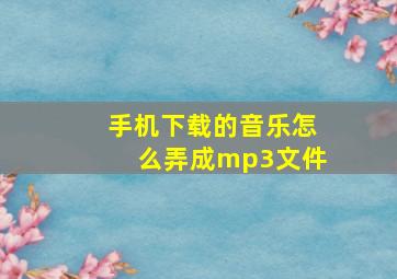 手机下载的音乐怎么弄成mp3文件