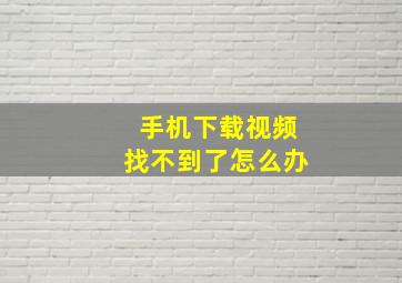 手机下载视频找不到了怎么办