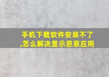 手机下载软件安装不了,怎么解决显示恶意应用