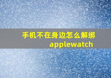 手机不在身边怎么解绑applewatch