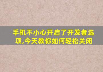 手机不小心开启了开发者选项,今天教你如何轻松关闭