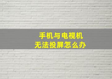 手机与电视机无法投屏怎么办