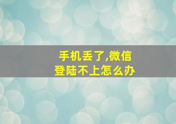 手机丢了,微信登陆不上怎么办