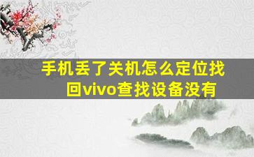 手机丢了关机怎么定位找回vivo查找设备没有