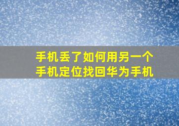 手机丢了如何用另一个手机定位找回华为手机