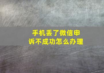 手机丢了微信申诉不成功怎么办理