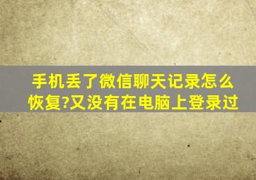 手机丢了微信聊天记录怎么恢复?又没有在电脑上登录过