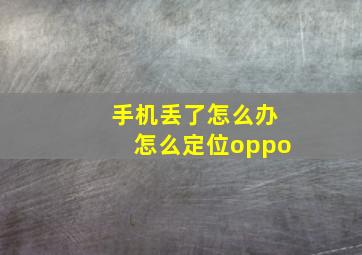 手机丢了怎么办怎么定位oppo