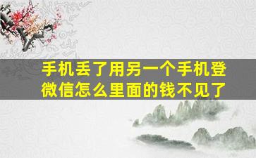 手机丢了用另一个手机登微信怎么里面的钱不见了