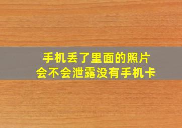 手机丢了里面的照片会不会泄露没有手机卡