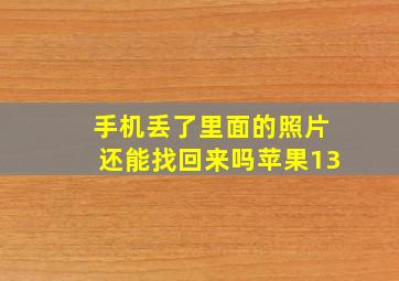 手机丢了里面的照片还能找回来吗苹果13